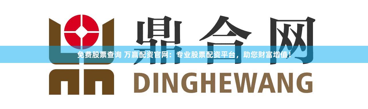 免费股票查询 万赢配资官网：专业股票配资平台，助您财富增值！