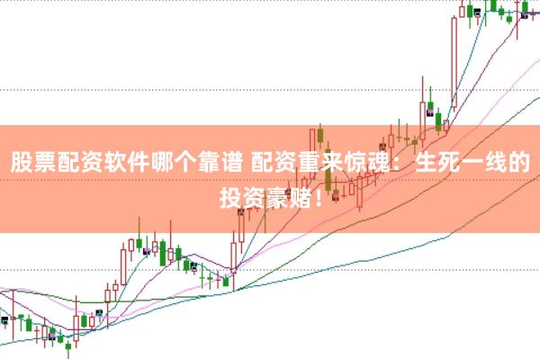 股票配资软件哪个靠谱 配资重来惊魂：生死一线的投资豪赌！