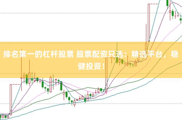 排名第一的杠杆股票 股票配资只选：精选平台，稳健投资！