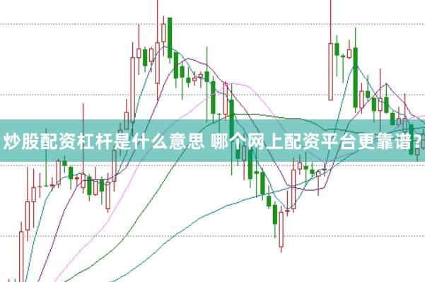 炒股配资杠杆是什么意思 哪个网上配资平台更靠谱？