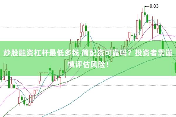 炒股融资杠杆最低多钱 简配资可靠吗？投资者需谨慎评估风险！