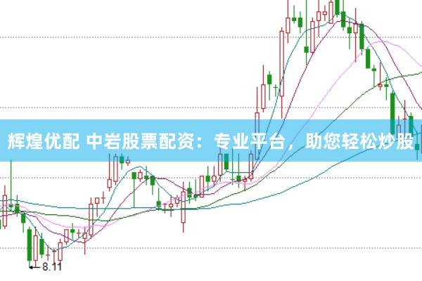辉煌优配 中岩股票配资：专业平台，助您轻松炒股