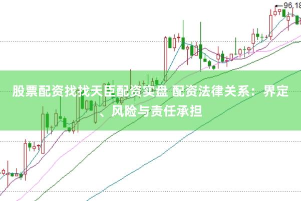 股票配资找找天臣配资实盘 配资法律关系：界定、风险与责任承担