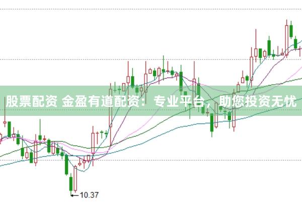 股票配资 金盈有道配资：专业平台，助您投资无忧
