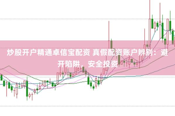 炒股开户精通卓信宝配资 真假配资账户辨别：避开陷阱，安全投资