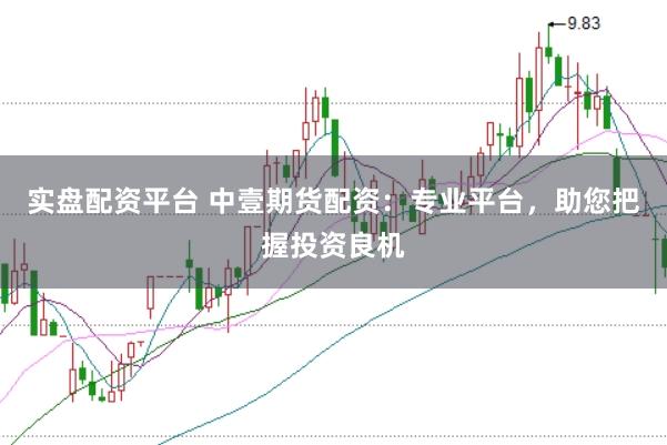 实盘配资平台 中壹期货配资：专业平台，助您把握投资良机