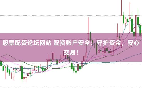 股票配资论坛网站 配资账户安全：守护资金，安心交易！