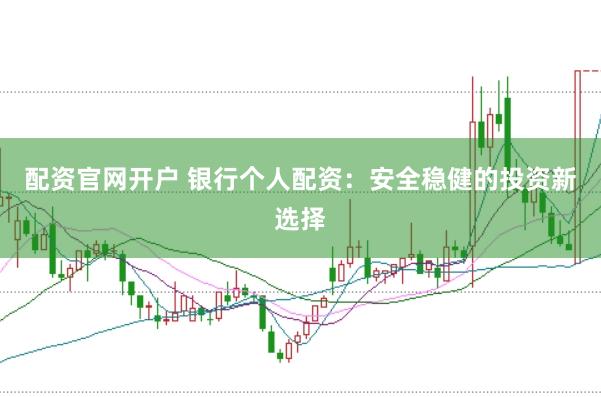 配资官网开户 银行个人配资：安全稳健的投资新选择