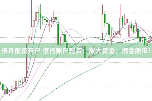 按月配资开户 信托账户配资：放大资金，掘金股市！