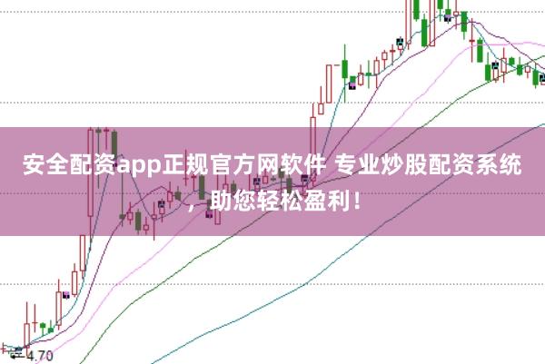 安全配资app正规官方网软件 专业炒股配资系统，助您轻松盈利！