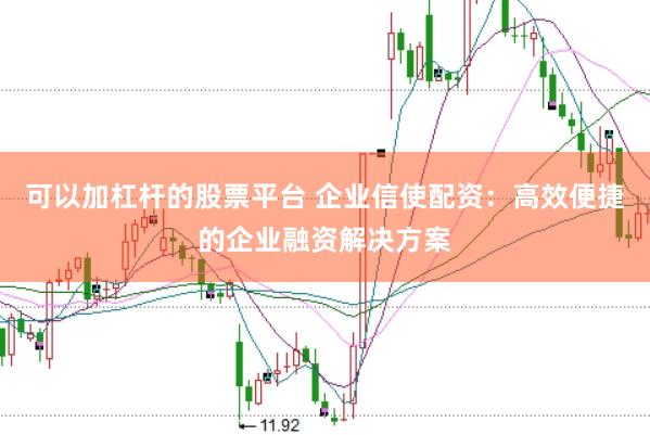 可以加杠杆的股票平台 企业信使配资：高效便捷的企业融资解决方案