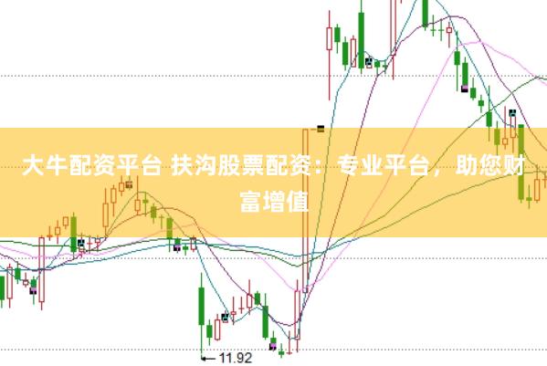大牛配资平台 扶沟股票配资：专业平台，助您财富增值