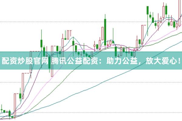 配资炒股官网 腾讯公益配资：助力公益，放大爱心！