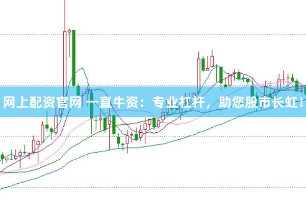 网上配资官网 一直牛资：专业杠杆，助您股市长虹！