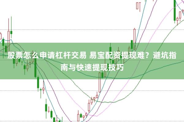 股票怎么申请杠杆交易 易宝配资提现难？避坑指南与快速提现技巧