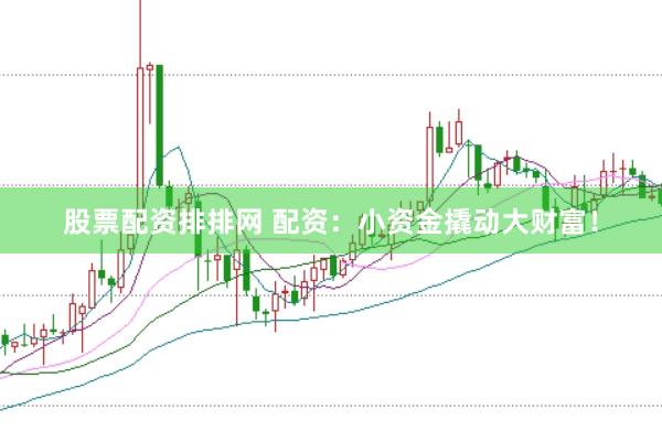 股票配资排排网 配资：小资金撬动大财富！