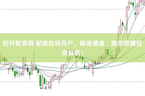 杠杆配资网 配资在线开户，极速通道，助您把握投资良机！