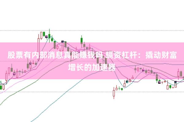 股票有内部消息真能赚钱吗 螎资杠杆：撬动财富增长的加速器