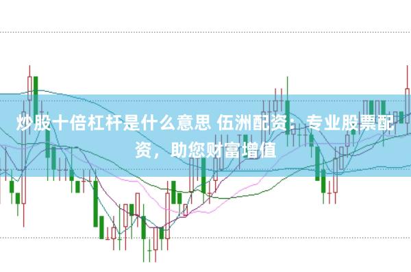 炒股十倍杠杆是什么意思 伍洲配资：专业股票配资，助您财富增值