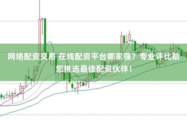 网络配资交易 在线配资平台哪家强？专业评比助您挑选最佳配资伙伴！