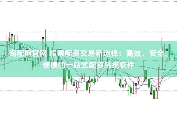 淘配网官网 股票配资交易新选择：高效、安全、便捷的一站式配资系统软件