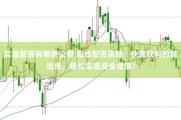 实盘配资有哪些公司 短线配资策略：快速获利的新选择，轻松实现资金增值！