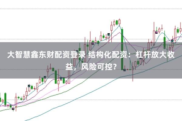 大智慧鑫东财配资登录 结构化配资：杠杆放大收益，风险可控？