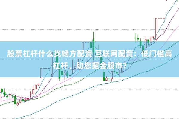 股票杠杆什么找杨方配资 互联网配资：低门槛高杠杆，助您掘金股市？