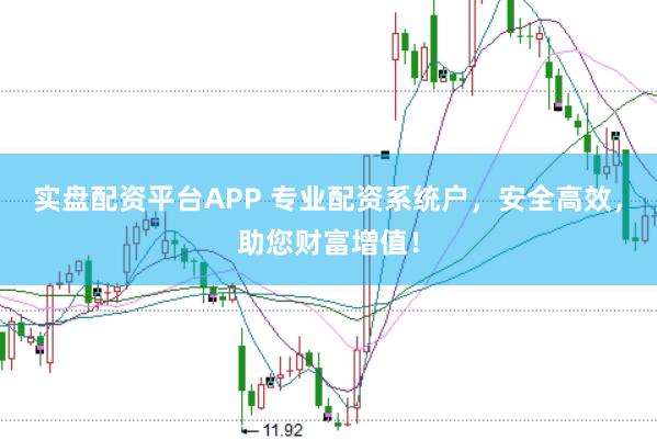 实盘配资平台APP 专业配资系统户，安全高效，助您财富增值！