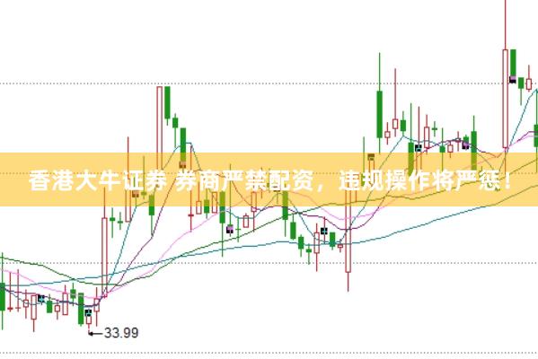 香港大牛证券 券商严禁配资，违规操作将严惩！