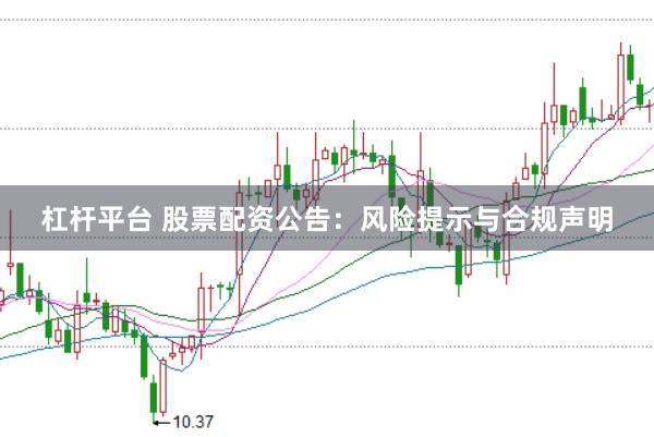 杠杆平台 股票配资公告：风险提示与合规声明