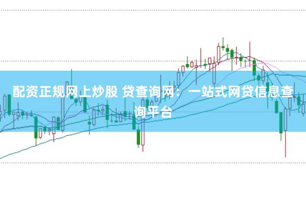 配资正规网上炒股 贷查询网：一站式网贷信息查询平台