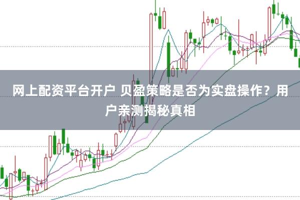 网上配资平台开户 贝盈策略是否为实盘操作？用户亲测揭秘真相
