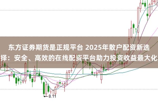 东方证券期货是正规平台 2025年散户配资新选择：安全、高效的在线配资平台助力投资收益最大化