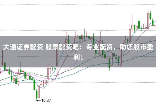 大通证券配资 股票配资吧：专业配资，助您股市盈利！