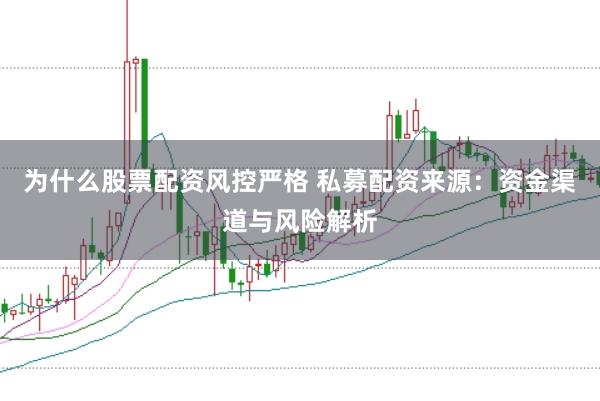 为什么股票配资风控严格 私募配资来源：资金渠道与风险解析