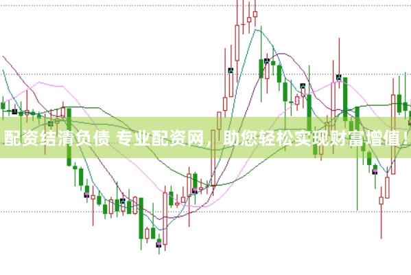 配资结清负债 专业配资网，助您轻松实现财富增值！