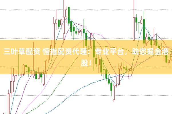 三叶草配资 恒指配资代理：专业平台，助您掘金港股！