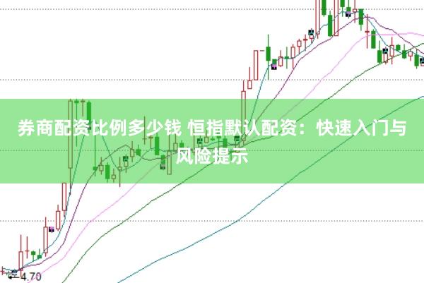 券商配资比例多少钱 恒指默认配资：快速入门与风险提示