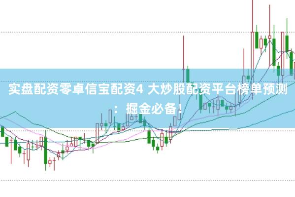 实盘配资零卓信宝配资4 大炒股配资平台榜单预测：掘金必备！
