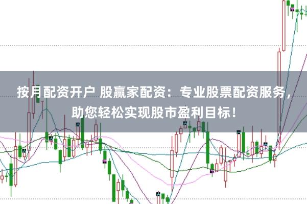 按月配资开户 股赢家配资：专业股票配资服务，助您轻松实现股市盈利目标！