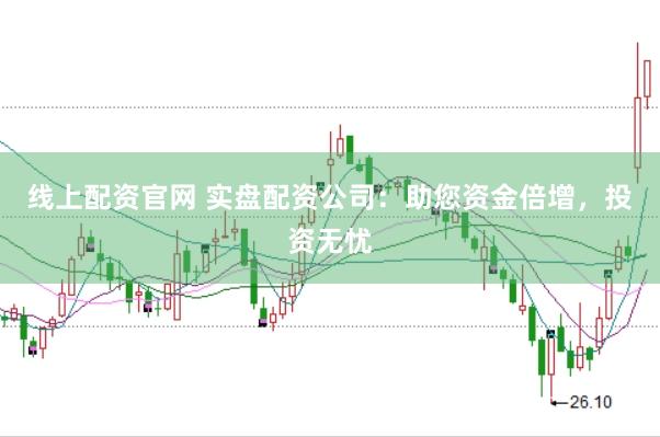 线上配资官网 实盘配资公司：助您资金倍增，投资无忧