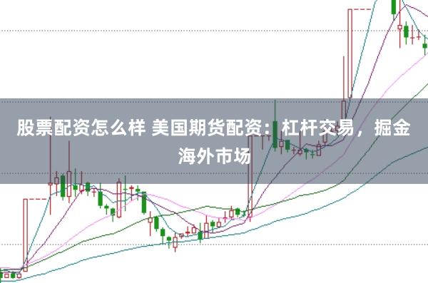 股票配资怎么样 美国期货配资：杠杆交易，掘金海外市场