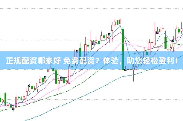 正规配资哪家好 免费配资？体验，助您轻松盈利！