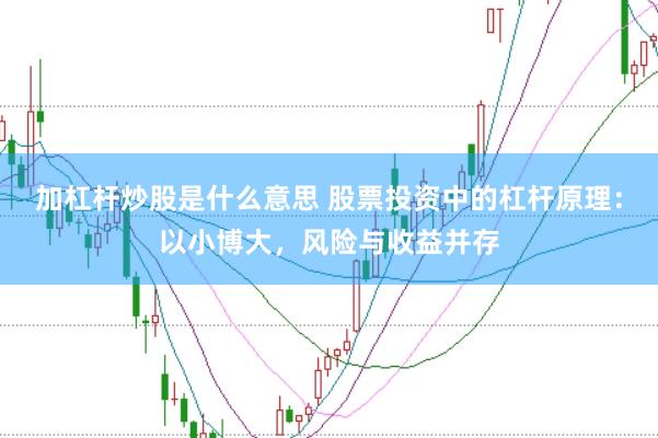 加杠杆炒股是什么意思 股票投资中的杠杆原理：以小博大，风险与收益并存