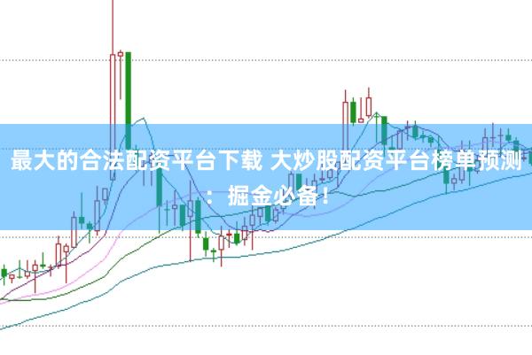 最大的合法配资平台下载 大炒股配资平台榜单预测：掘金必备！