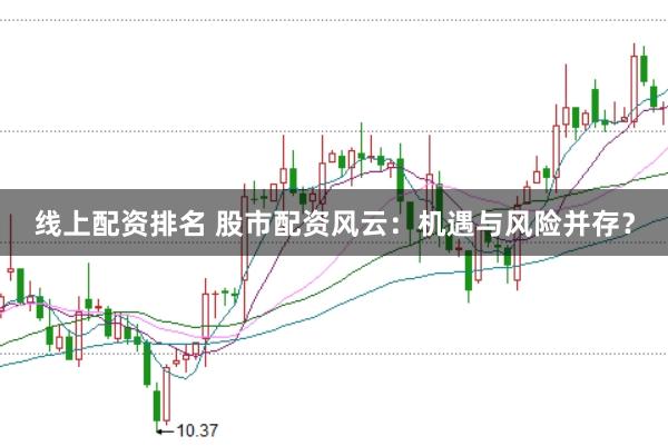 线上配资排名 股市配资风云：机遇与风险并存？