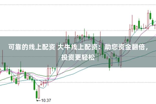 可靠的线上配资 大牛线上配资：助您资金翻倍，投资更轻松