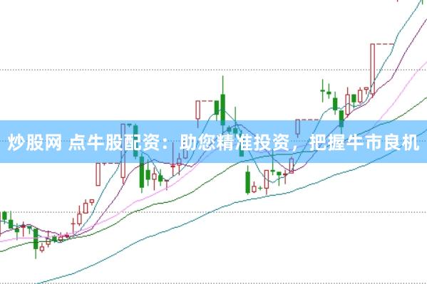 炒股网 点牛股配资：助您精准投资，把握牛市良机