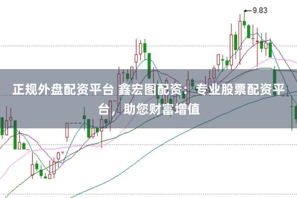 正规外盘配资平台 鑫宏图配资：专业股票配资平台，助您财富增值
